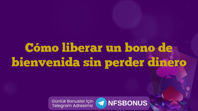 Cómo liberar un bono de bienvenida sin perder dinero